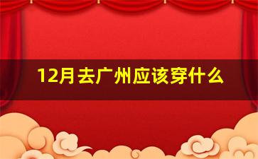 12月去广州应该穿什么