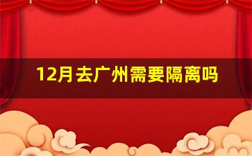 12月去广州需要隔离吗