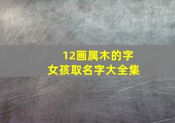 12画属木的字女孩取名字大全集