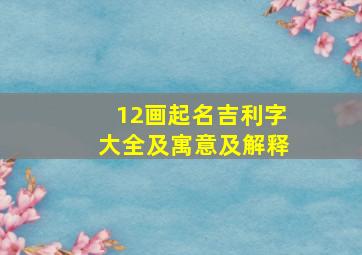 12画起名吉利字大全及寓意及解释