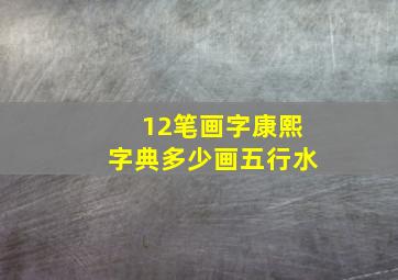 12笔画字康熙字典多少画五行水