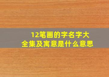 12笔画的字名字大全集及寓意是什么意思