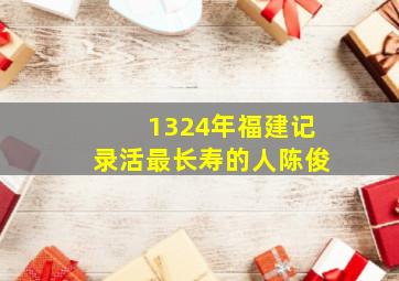 1324年福建记录活最长寿的人陈俊