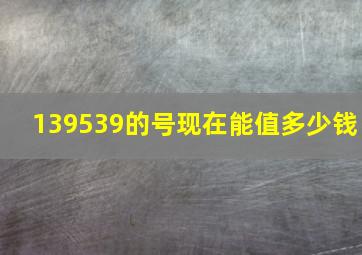 139539的号现在能值多少钱