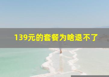 139元的套餐为啥退不了