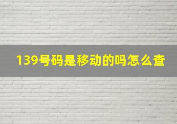 139号码是移动的吗怎么查