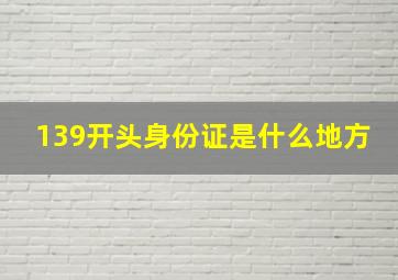 139开头身份证是什么地方