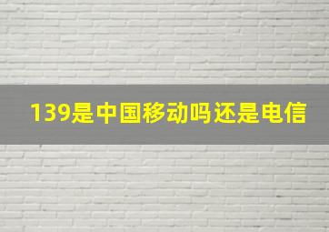 139是中国移动吗还是电信