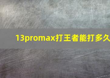 13promax打王者能打多久