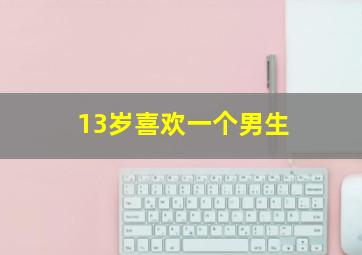 13岁喜欢一个男生