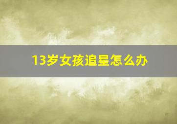 13岁女孩追星怎么办