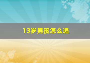 13岁男孩怎么追