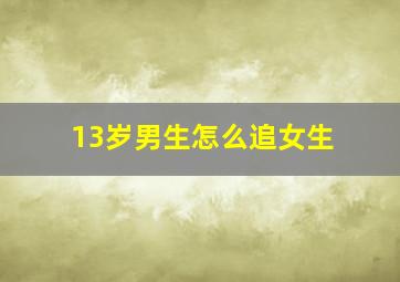 13岁男生怎么追女生