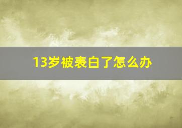 13岁被表白了怎么办