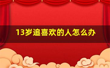 13岁追喜欢的人怎么办