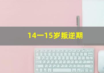 14一15岁叛逆期