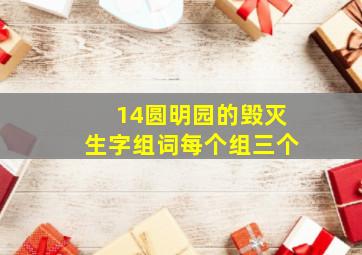 14圆明园的毁灭生字组词每个组三个