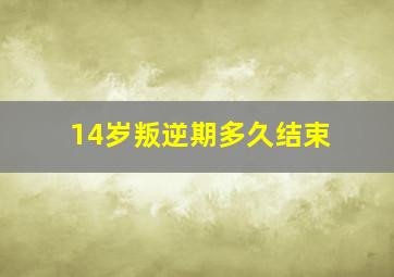 14岁叛逆期多久结束