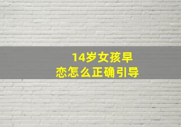 14岁女孩早恋怎么正确引导