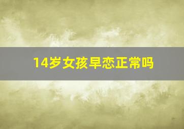 14岁女孩早恋正常吗