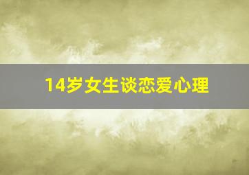 14岁女生谈恋爱心理