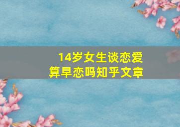 14岁女生谈恋爱算早恋吗知乎文章