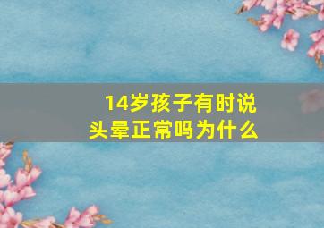 14岁孩子有时说头晕正常吗为什么