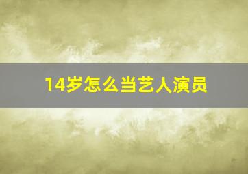 14岁怎么当艺人演员