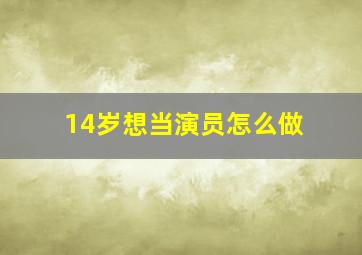 14岁想当演员怎么做