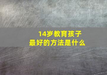 14岁教育孩子最好的方法是什么