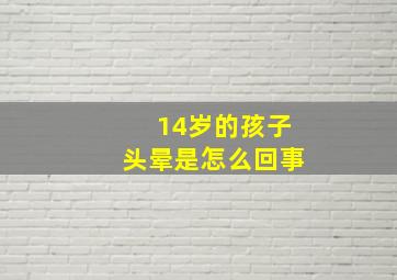 14岁的孩子头晕是怎么回事