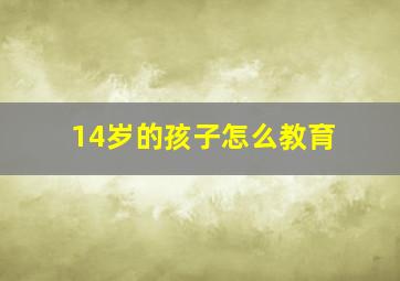 14岁的孩子怎么教育