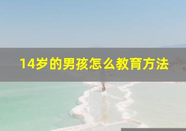 14岁的男孩怎么教育方法