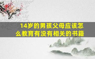 14岁的男孩父母应该怎么教育有没有相关的书籍