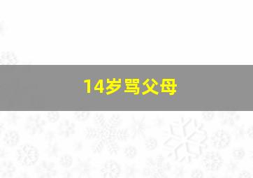 14岁骂父母