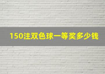 150注双色球一等奖多少钱