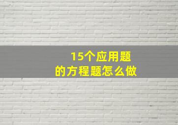 15个应用题的方程题怎么做