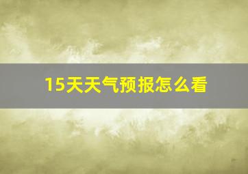 15天天气预报怎么看