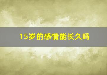 15岁的感情能长久吗