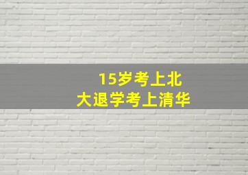 15岁考上北大退学考上清华