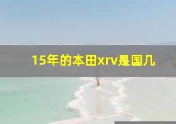 15年的本田xrv是国几