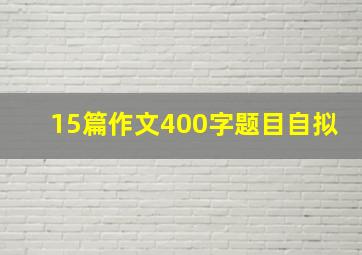 15篇作文400字题目自拟