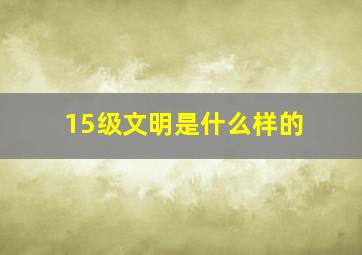 15级文明是什么样的