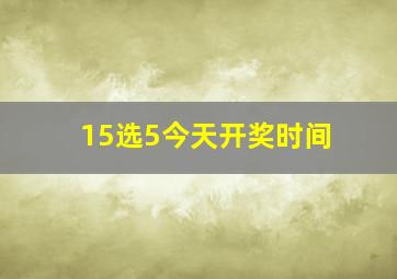 15选5今天开奖时间