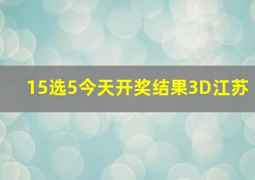 15选5今天开奖结果3D江苏