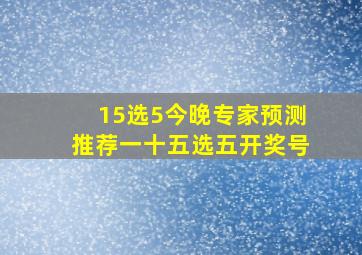 15选5今晚专家预测推荐一十五选五开奖号