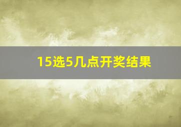 15选5几点开奖结果