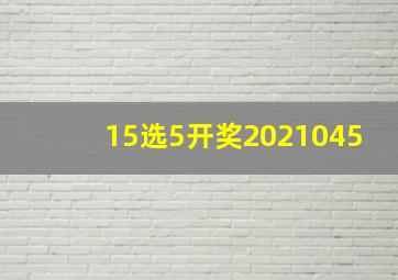 15选5开奖2021045