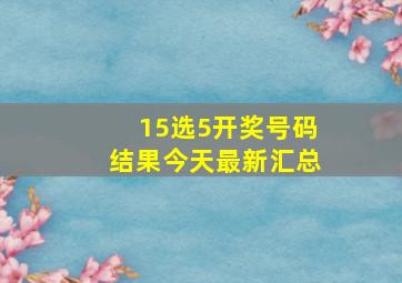 15选5开奖号码结果今天最新汇总