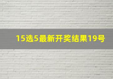 15选5最新开奖结果19号